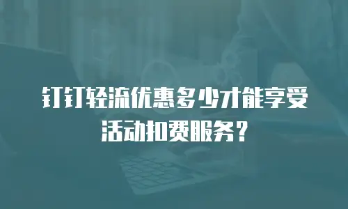 钉钉轻流优惠多少才能享受活动扣费服务？