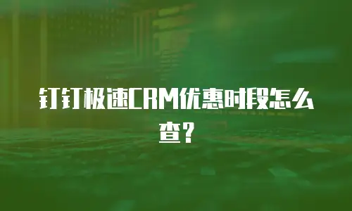 钉钉极速CRM优惠时段怎么查？