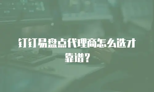 钉钉易盘点代理商怎么选才靠谱？