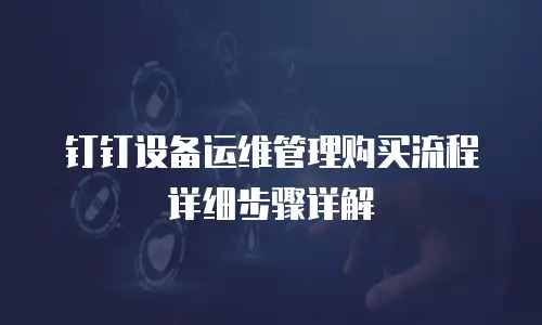 钉钉设备运维管理购买流程详细步骤详解