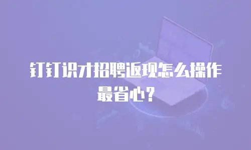 钉钉识才招聘返现怎么操作最省心？