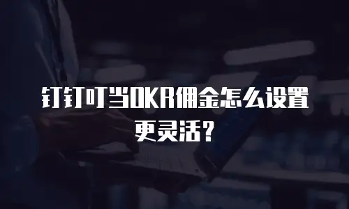钉钉叮当OKR佣金怎么设置更灵活？