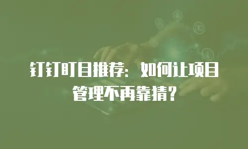 钉钉盯目推荐：如何让项目管理不再靠猜？