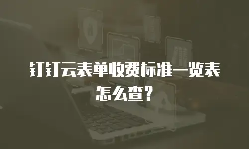 钉钉云表单收费标准一览表怎么查？