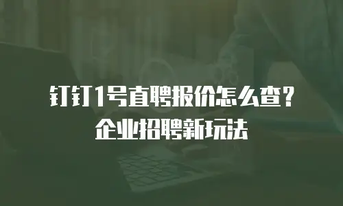 钉钉1号直聘报价怎么查？企业招聘新玩法