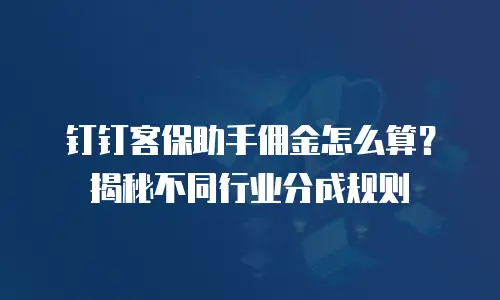 钉钉客保助手佣金怎么算？揭秘不同行业分成规则