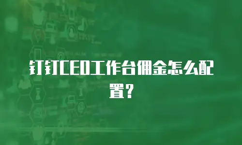 钉钉CEO工作台佣金怎么配置？