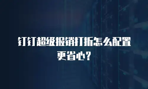 钉钉超级报销打折怎么配置更省心？
