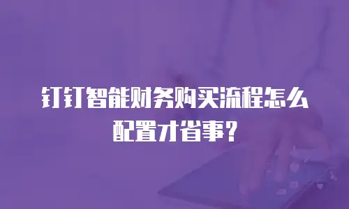 钉钉智能财务购买流程怎么配置才省事？