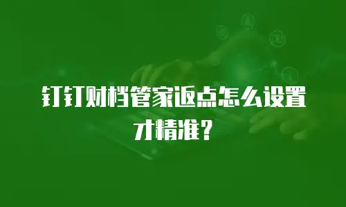 钉钉财档管家返点怎么设置才精准？