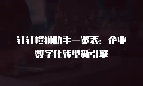 钉钉橙狮助手一览表：企业数字化转型新引擎