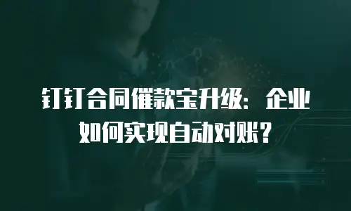 钉钉合同催款宝升级：企业如何实现自动对账？