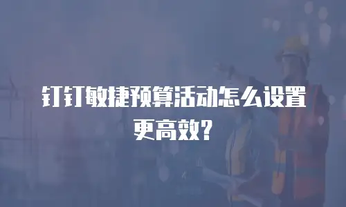 钉钉敏捷预算活动怎么设置更高效？