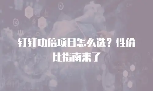 钉钉功倍项目怎么选？性价比指南来了