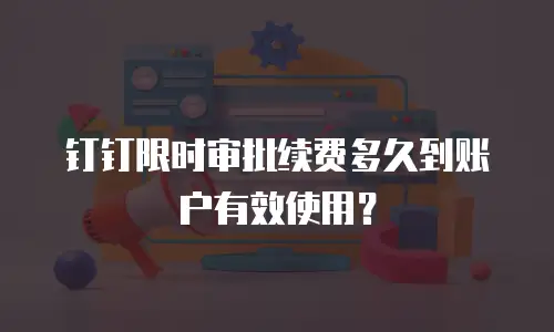 钉钉限时审批续费多久到账户有效使用？