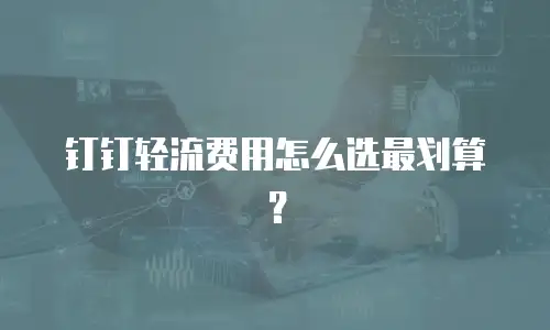 钉钉轻流费用怎么选最划算？