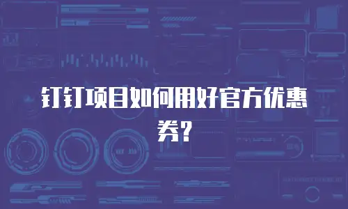 钉钉项目如何用好官方优惠券？