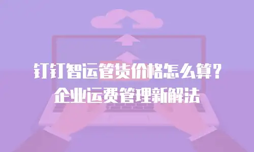 钉钉智运管货价格怎么算？企业运费管理新解法