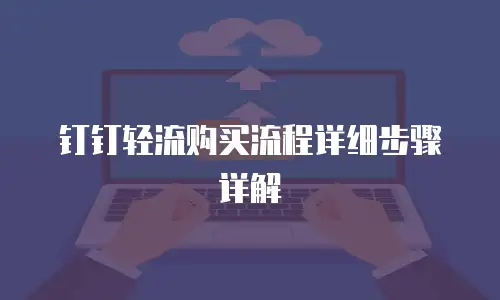钉钉轻流购买流程详细步骤详解