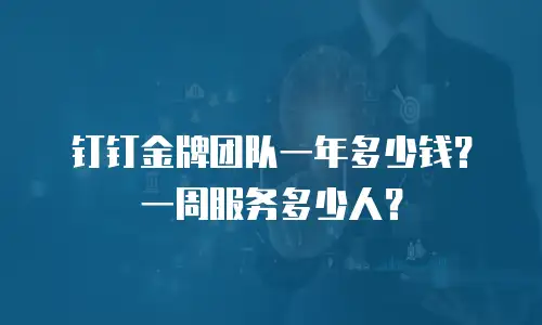 钉钉金牌团队一年多少钱？一周服务多少人？
