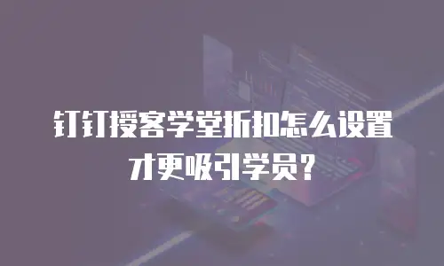 钉钉授客学堂折扣怎么设置才更吸引学员？