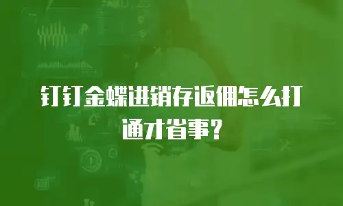 钉钉金蝶进销存返佣怎么打通才省事？