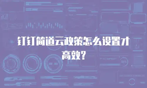 钉钉简道云政策怎么设置才高效？