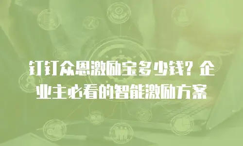 钉钉众恩激励宝多少钱？企业主必看的智能激励方案