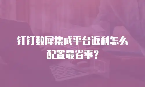 钉钉数犀集成平台返利怎么配置最省事？