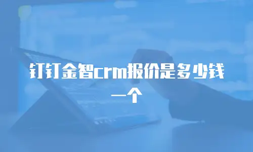 钉钉金智crm报价是多少钱一个