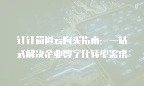 钉钉简道云购买指南：一站式解决企业数字化转型需求