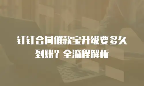 钉钉合同催款宝升级要多久到账？全流程解析