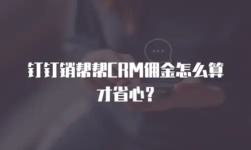 钉钉销帮帮CRM佣金怎么算才省心？