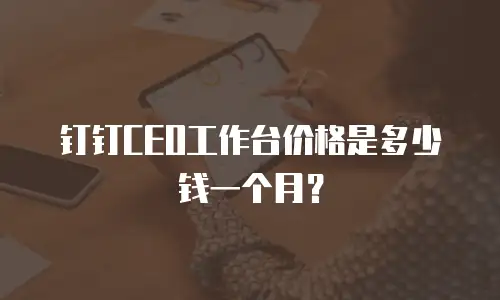 钉钉CEO工作台价格是多少钱一个月？