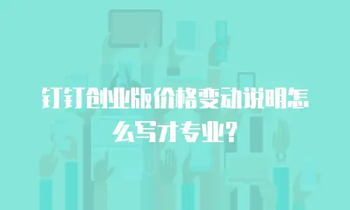 钉钉创业版价格变动说明怎么写才专业？