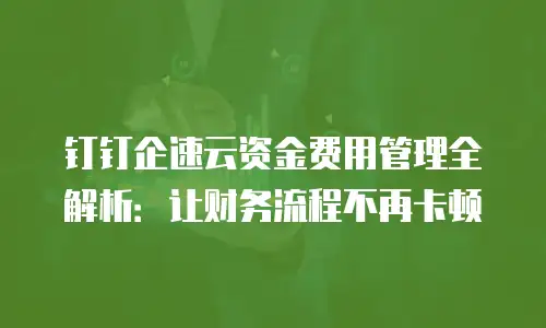 钉钉企速云资金费用管理全解析：让财务流程不再卡顿
