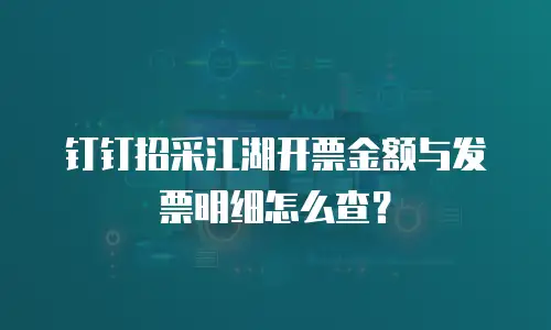 钉钉招采江湖开票金额与发票明细怎么查？