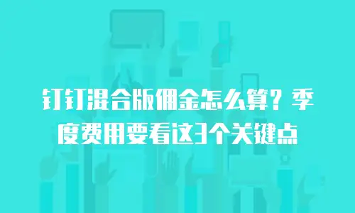 钉钉混合版佣金怎么算？季度费用要看这3个关键点