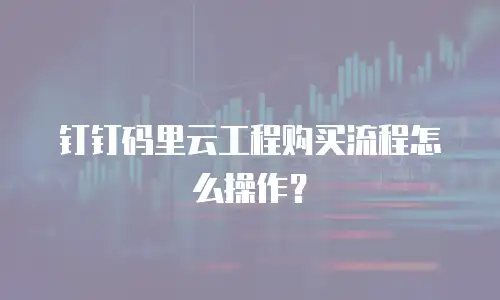 钉钉码里云工程购买流程怎么操作？