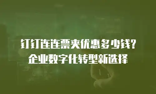 钉钉连连票夹优惠多少钱？企业数字化转型新选择