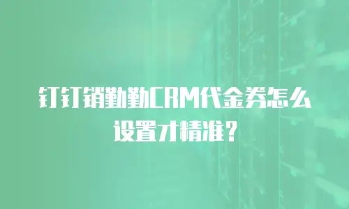 钉钉销勤勤CRM代金券怎么设置才精准？