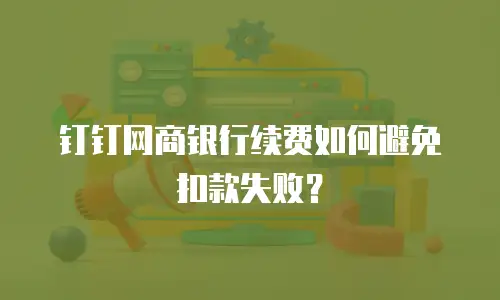 钉钉网商银行续费如何避免扣款失败？