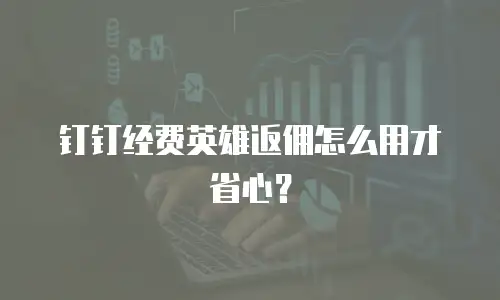 钉钉经费英雄返佣怎么用才省心？