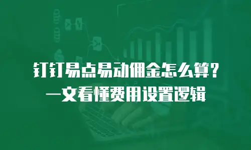 钉钉易点易动佣金怎么算？一文看懂费用设置逻辑
