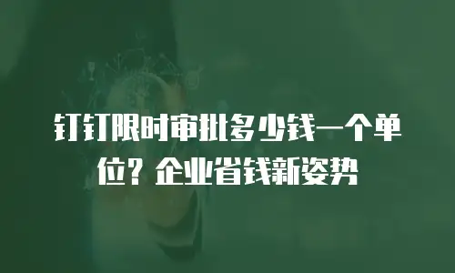 钉钉限时审批多少钱一个单位？企业省钱新姿势