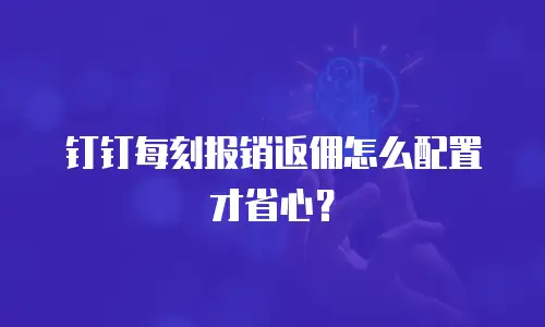 钉钉每刻报销返佣怎么配置才省心？