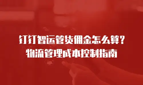 钉钉智运管货佣金怎么算？物流管理成本控制指南