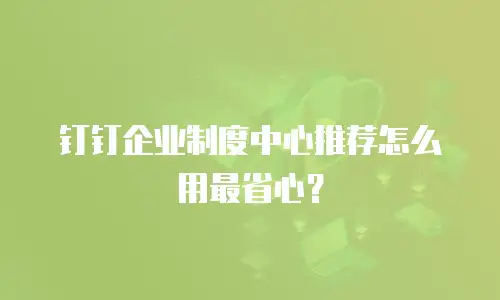 钉钉企业制度中心推荐怎么用最省心？