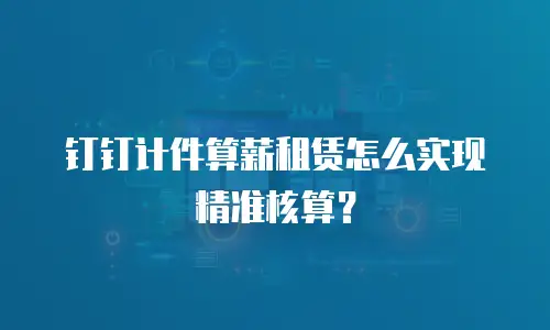 钉钉计件算薪租赁怎么实现精准核算？