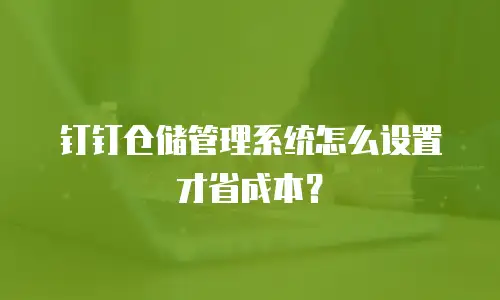 钉钉仓储管理系统怎么设置才省成本？